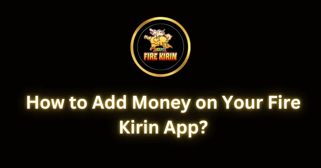 How to Add Money on Your Fire Kirin App