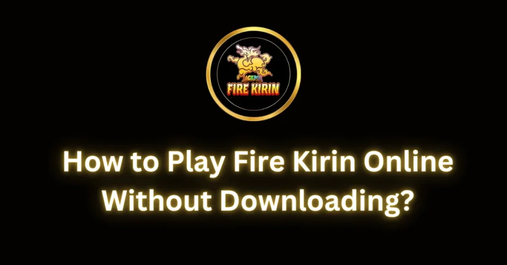 How to Play Fire Kirin Online Without Downloading