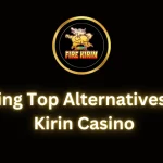 Exploring Top Alternatives to Fire Kirin Casino