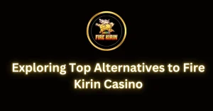 Exploring Top Alternatives to Fire Kirin Casino